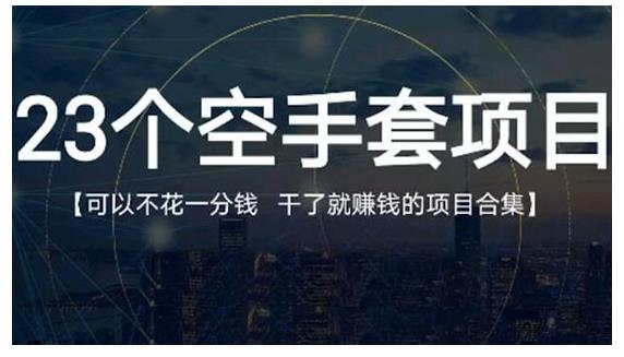 23个空手套项目大合集，0成本0投入，干了就赚钱纯空手套生意经