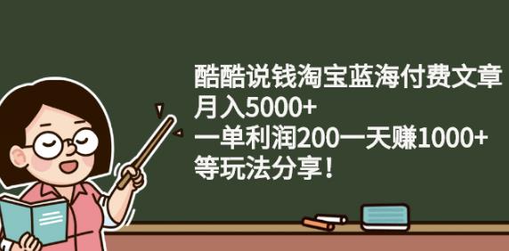 酷酷说钱淘宝蓝海付费文章:月入5000+一单利润200一天赚1000+(等玩法分享)