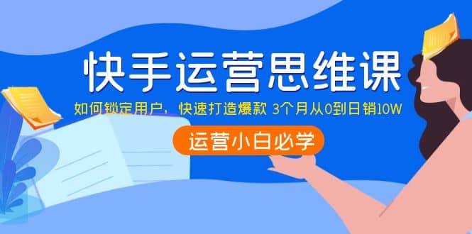 快手运营思维课：如何锁定用户，快速打造爆款