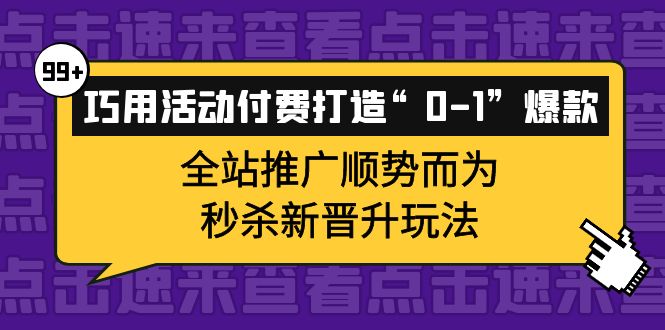 巧用活动付费打造“0-1”爆款，全站推广顺势而为，秒杀新晋升玩法