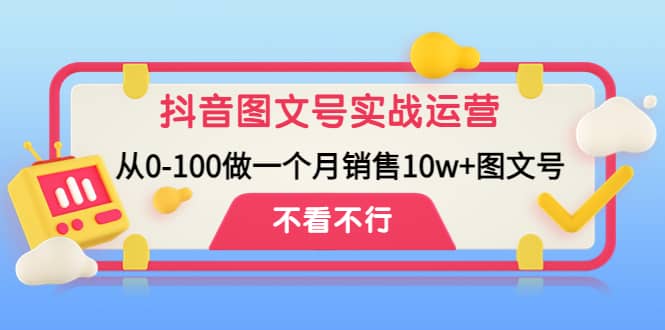 抖音图文号实战运营教程：从0-100做一个月销售10w+图文号