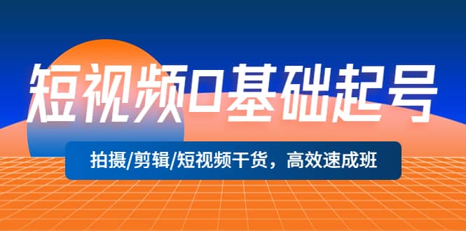 短视频0基础起号，拍摄/剪辑/短视频干货，高效速成班