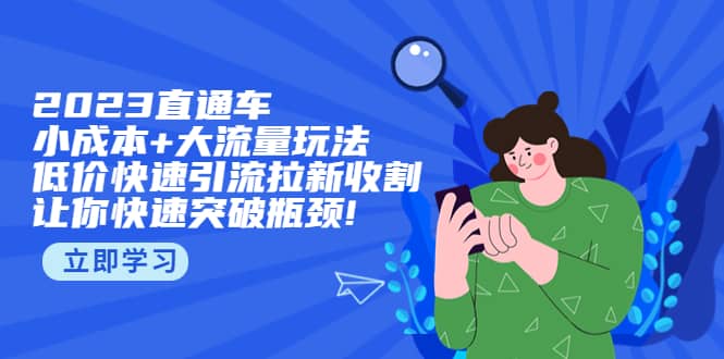 2023直通小成本+大流量玩法，低价快速引流拉新收割，让你快速突破瓶颈