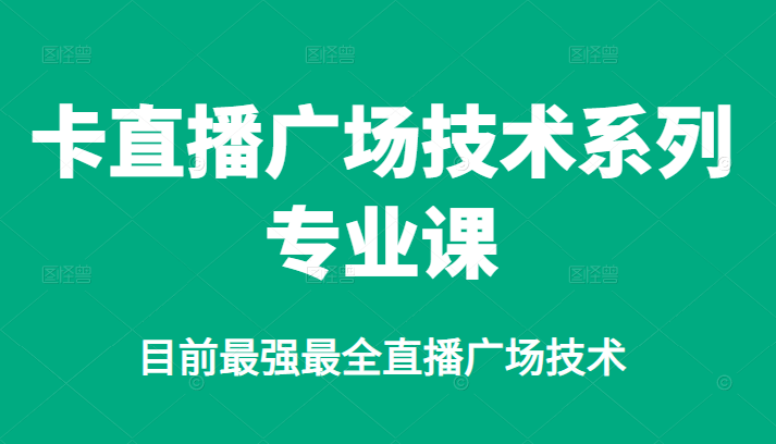 卡直播广场技术系列专业课，目前最强最全直播广场技术