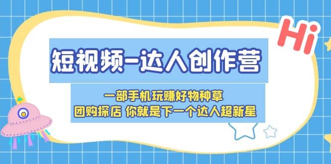 短视频-达人创作营 一部手机玩赚好物种草 团购探店 你就是下一个达人超新星