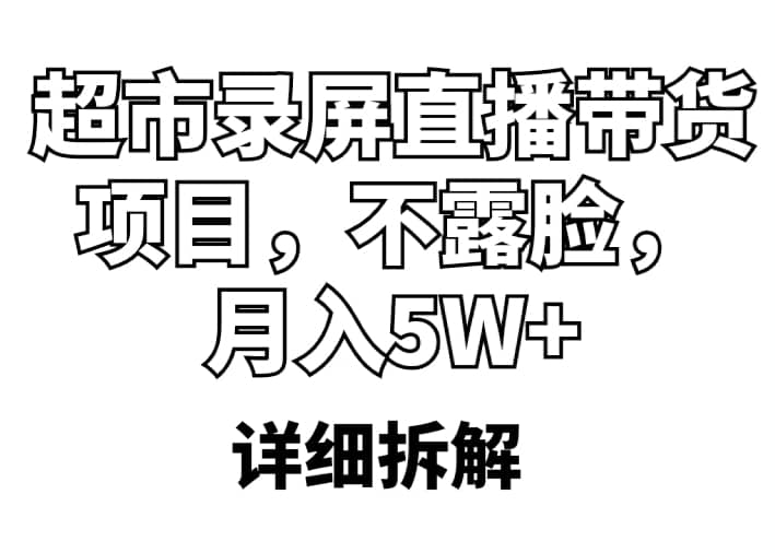 超市录屏直播带货项目，不露脸，月入5W+（详细拆解）