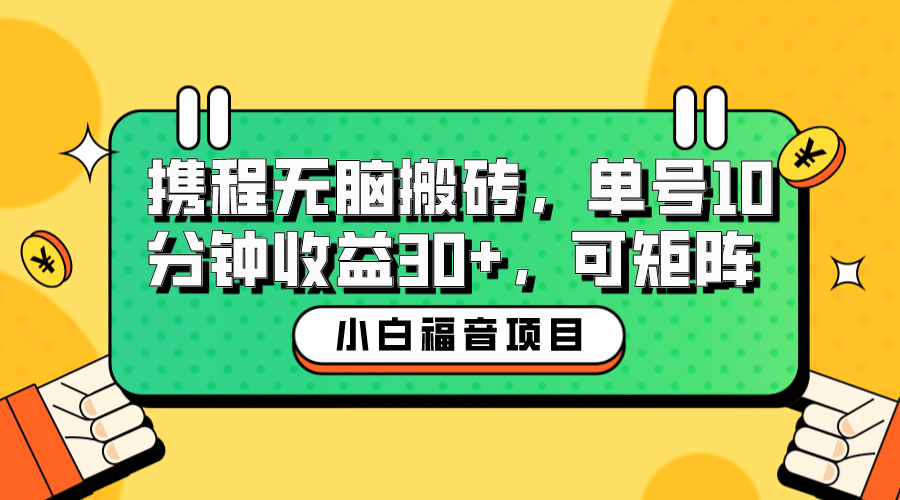 小白新手福音：携程无脑搬砖项目，单号操作10分钟收益30+，可矩阵可放大