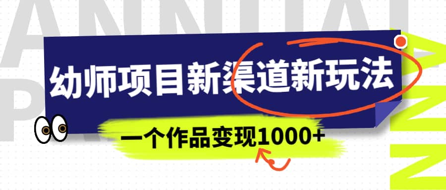 幼师项目新渠道新玩法，一个作品变现1000+，一部手机实现月入过万