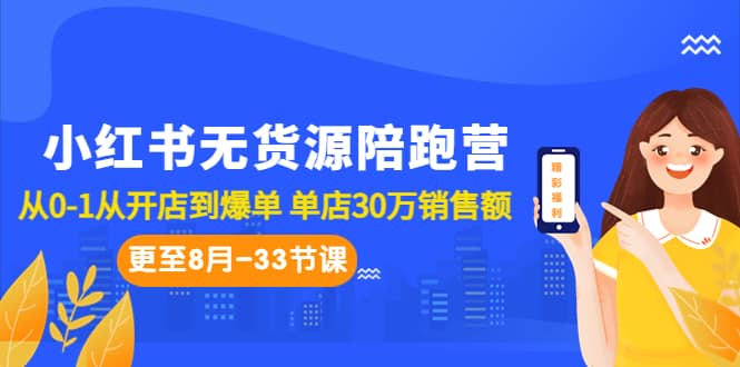 小红书无货源陪跑营：从0-1从开店到爆单 单店30万销售额（更至8月-33节课）