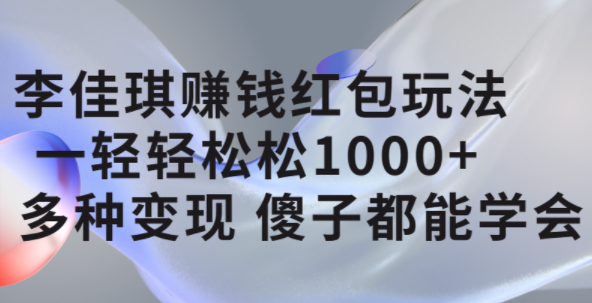 李佳琪赚钱红包玩法，一天轻轻松松1000+，多种变现，傻子都能学会