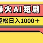 AI爆火短剧一键生成原创视频小白轻松日入1000＋