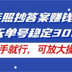 24年照抄答案赚钱项目，每天单号稳定300+，有手就行，可放大操作