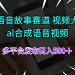 情感语音故事赛道 视频大爆款 al合成语音视频多平台发布日入500＋