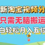 最新淘宝视频分成，只需无脑搬运，小白也能轻松月入五位数，可矩阵批量…