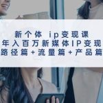 新个体 ip变现课，年入百万新媒体IP变现，路径篇+流量篇+产品篇