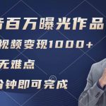 抖音百万浏览日均1000+，变现能力超强，实操无难点