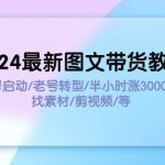 2024最新图文带货教程：新号启动/老号转型/半小时涨3000粉/找素材/剪辑