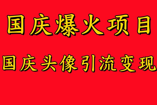 国庆爆火风口项目——国庆头像引流变现，零门槛高收益，小白也能起飞