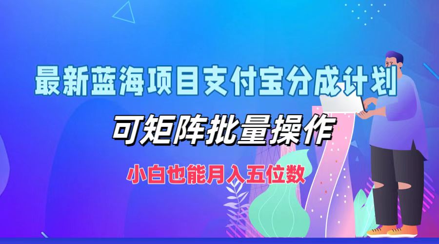 最新蓝海项目支付宝分成计划，小白也能月入五位数，可矩阵批量操作