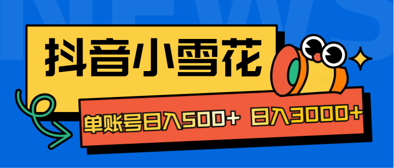 抖音小雪花项目，单账号日入500+ 日入3000+