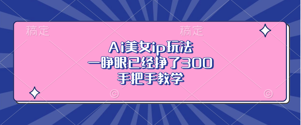 Ai美女ip玩法，一睁眼已经挣了300，手把手教学！