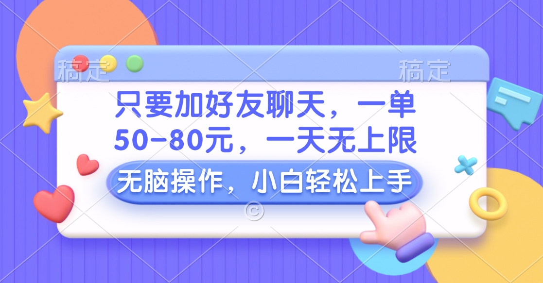 只要加好友聊天，一单50-80元，一天无上限，能做多少看你懒不懒，无脑操作