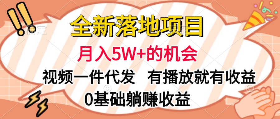 全新落地项目，月入5W+的机会，视频一键代发，有播放就有收益，0基础躺赚收益