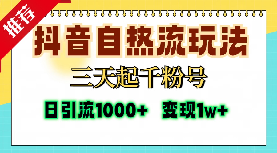 抖音自热流打法，三天起千粉号，单视频十万播放量，日引精准粉1000+，变现1w+