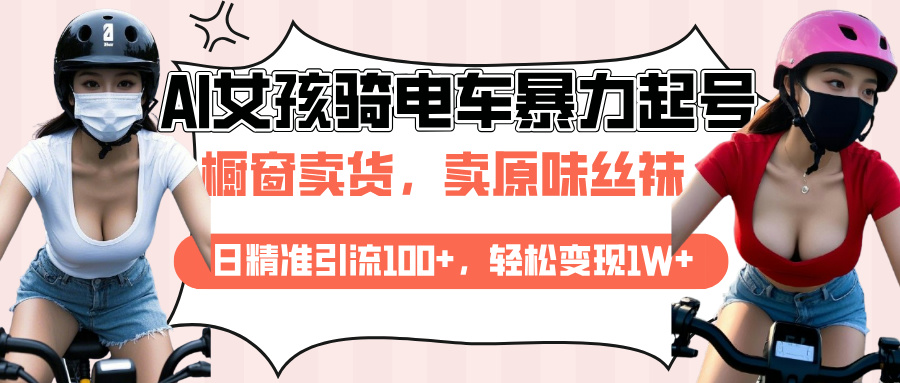 AI起号美女骑电车爆火视频，日引流精准100+，月变现轻松破万！