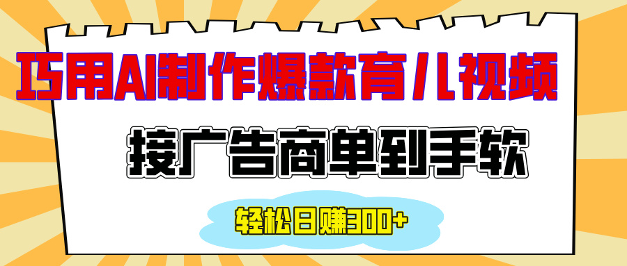 用AI制作情感育儿爆款视频，接广告商单到手软，日入300+