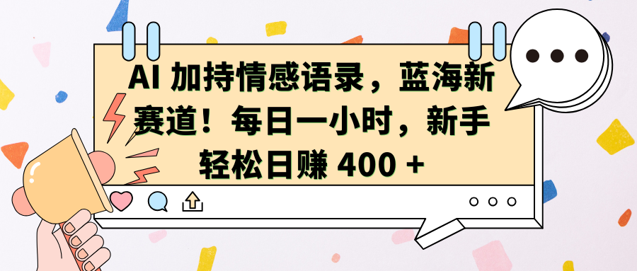 AI加持情感语录，蓝海新赛道！每日一小时，新手轻松日赚 400 +