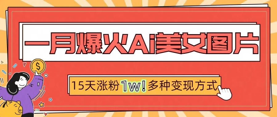 一月爆火ai美女图片，短视频热门玩法，15天涨粉1W多变现方式，深度解析!