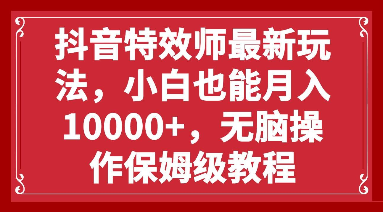 抖音特效师最新玩法，小白也能月入10000+，无脑操作保姆级教程