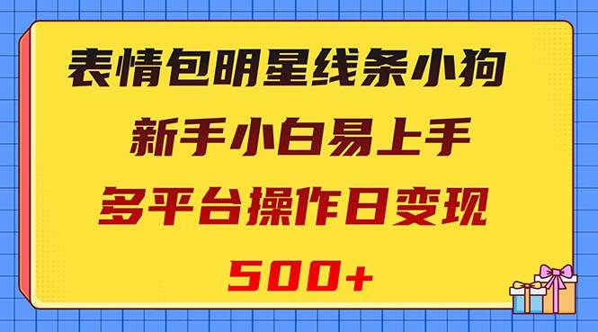 表情包明星线条小狗变现项目，小白易上手多平台操作日变现500+